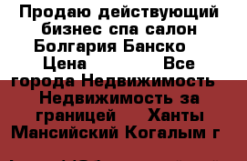 Продаю действующий бизнес спа салон Болгария Банско! › Цена ­ 35 000 - Все города Недвижимость » Недвижимость за границей   . Ханты-Мансийский,Когалым г.